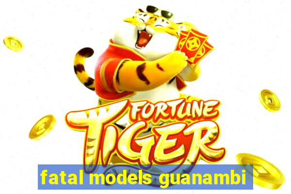 fatal models guanambi